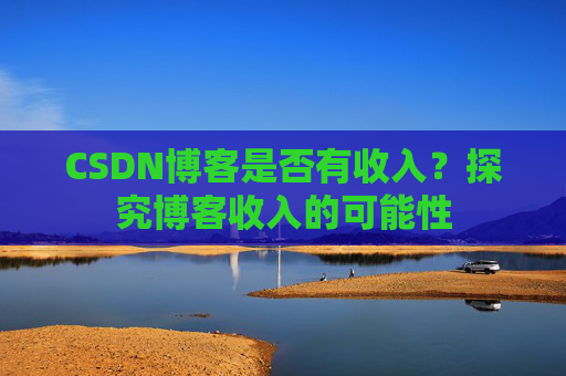 CSDN博客是否有收入？探究博客收入的可能性