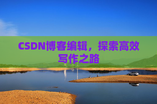 CSDN博客编辑，探索高效写作之路