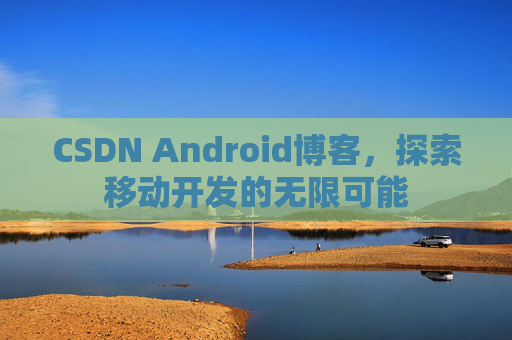 CSDN Android博客，探索移动开发的无限可能