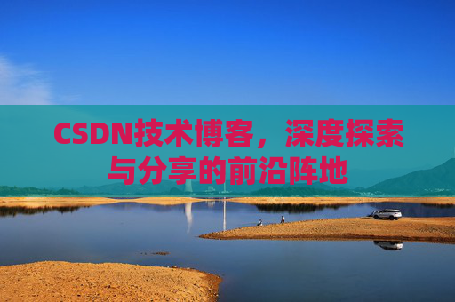 CSDN技术博客，深度探索与分享的前沿阵地