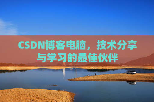 CSDN博客电脑，技术分享与学习的最佳伙伴